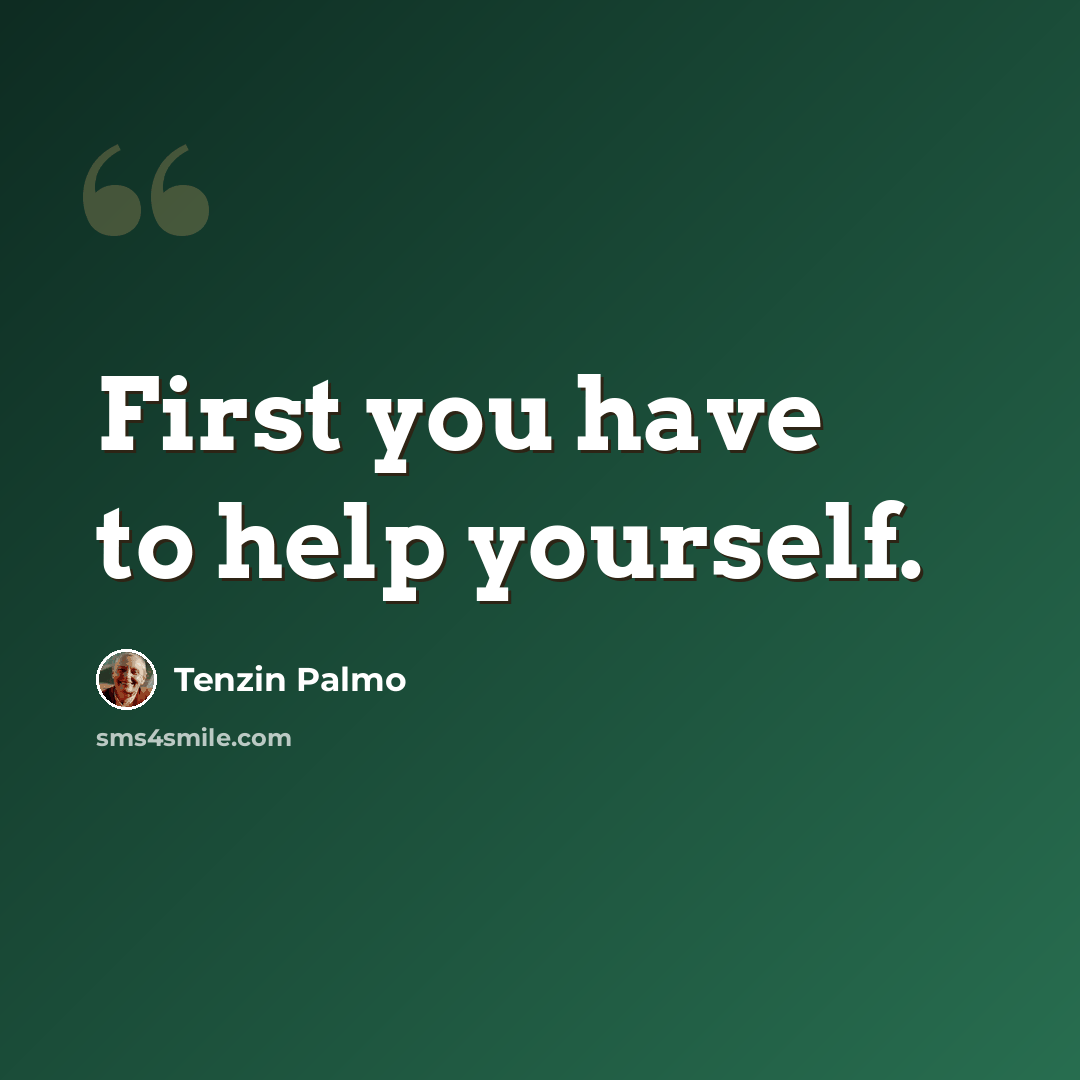 “First you have to help yourself.” quote by Tenzin Palmo
