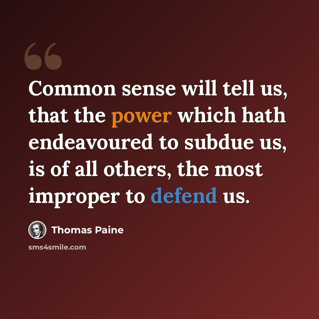 “Common sense will tell us, that the power which hath endeavoured to subdue us, is of all others, the most improper to defend us.” quote by Thomas Paine