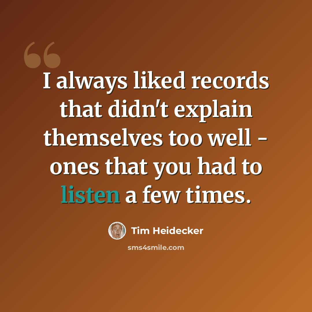 “I always liked records that didn't explain themselves too well - ones that you had to listen a few times.” quote by Tim Heidecker