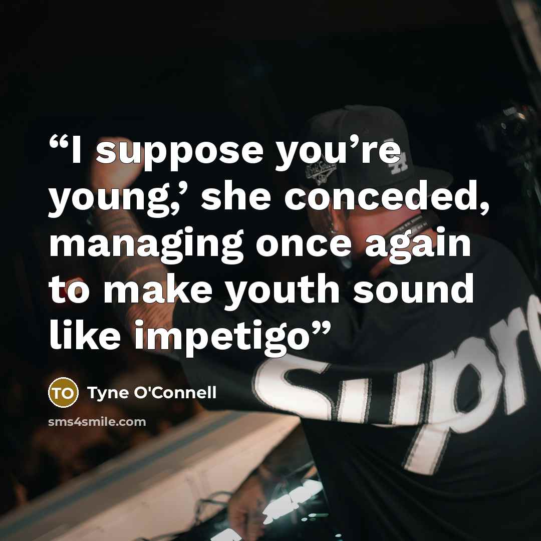 “I suppose you’re young,’ she conceded, managing once again to make youth sound like impetigo” quote by Tyne O'Connell