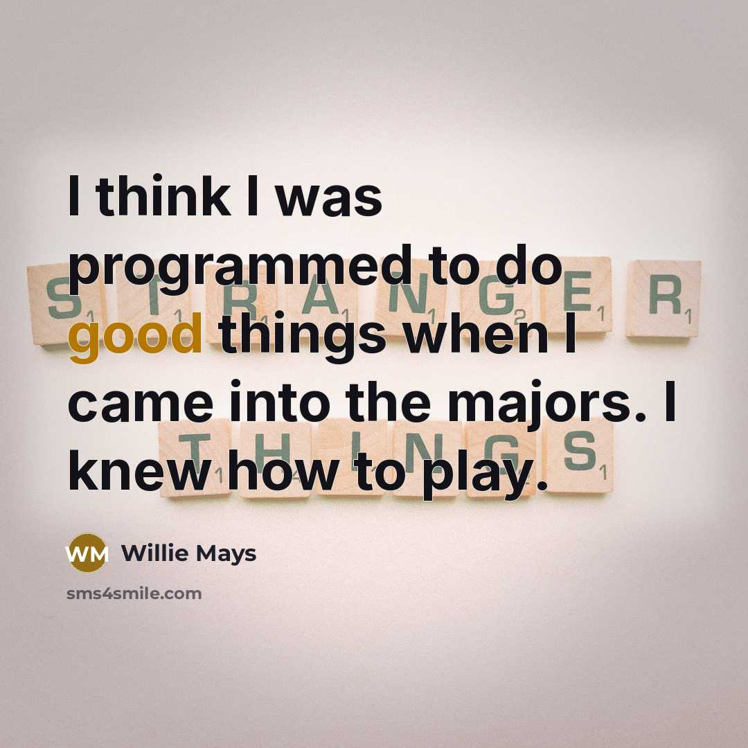 “I think I was programmed to do good things when I came into the majors. I knew how to play.” quote by Willie Mays