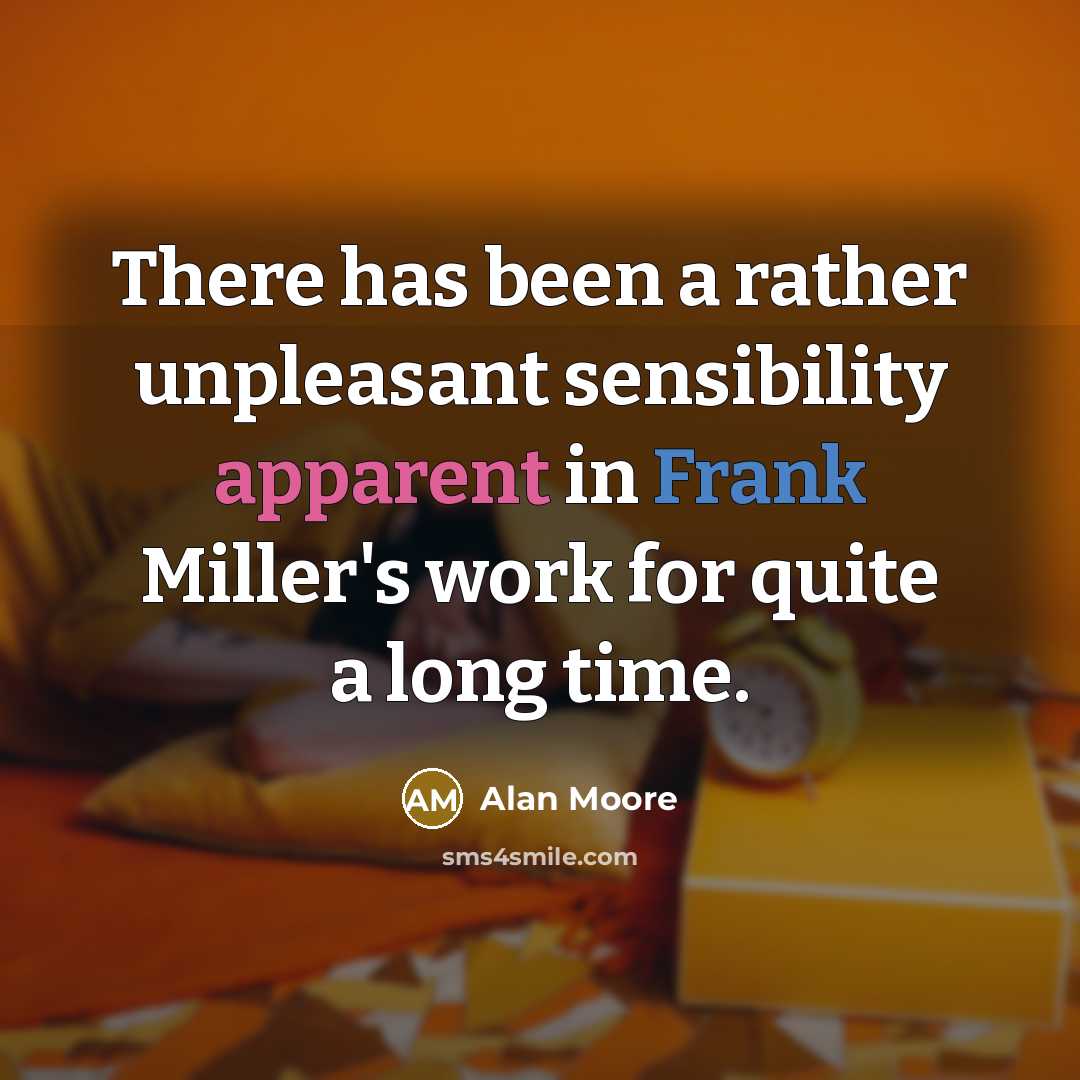 “There has been a rather unpleasant sensibility apparent in Frank Miller's work for quite a long time.” quote by Alan Moore