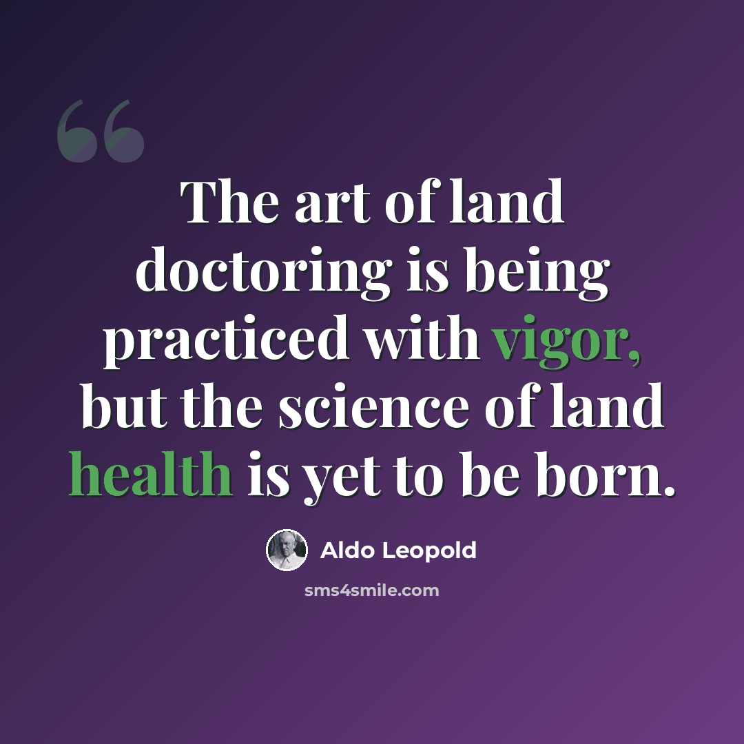 “The art of land doctoring is being practiced with vigor, but the science of land health is yet to be born.” quote by Aldo Leopold