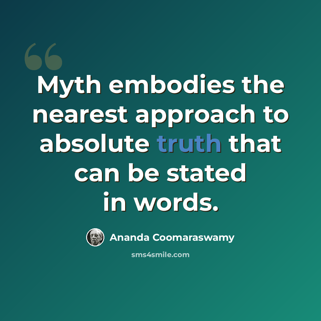 “Myth embodies the nearest approach to absolute truth that can be stated in words.” quote by Ananda Coomaraswamy