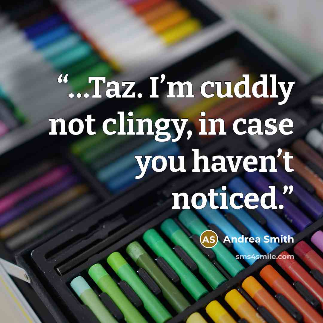 “…Taz. I’m cuddly not clingy, in case you haven’t noticed.” quote by Andrea Smith