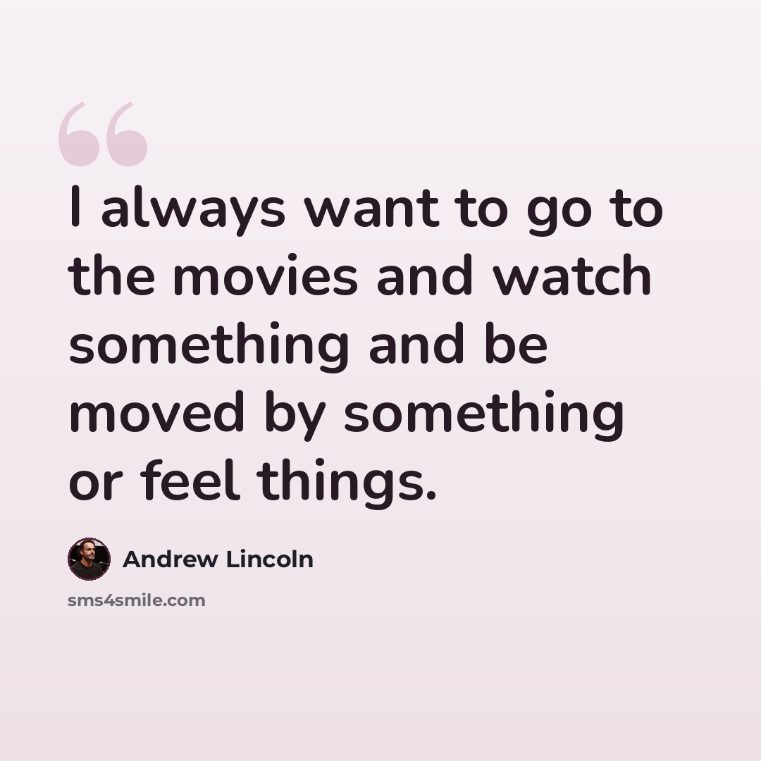 “I always want to go to the movies and watch something and be moved by something or feel things.” quote by Andrew Lincoln