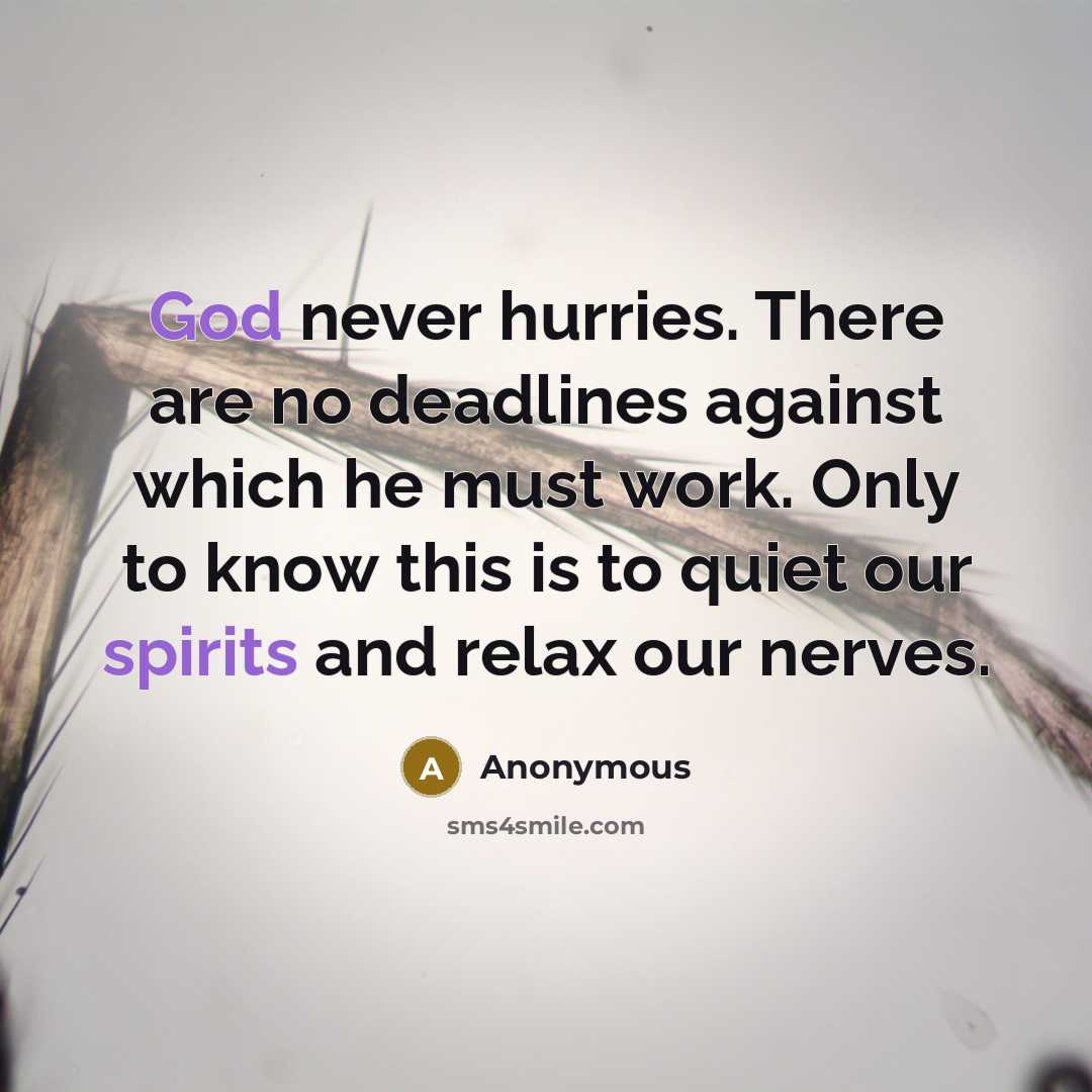 “God never hurries. There are no deadlines against which he must work. Only to know this is to quiet our spirits and relax our nerves.” quote by Anonymous