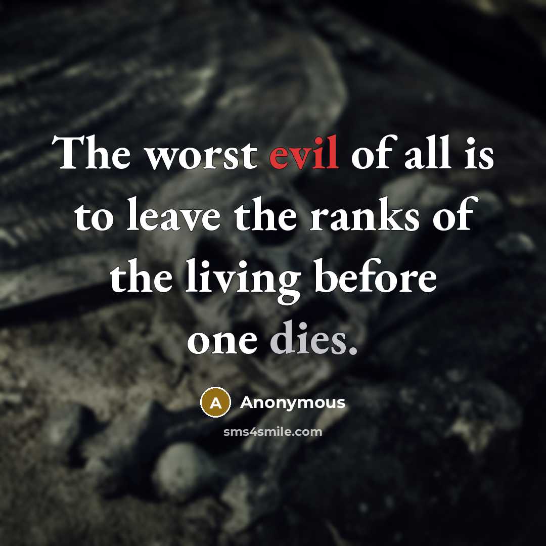 “The worst evil of all is to leave the ranks of the living before one dies.” quote by Anonymous