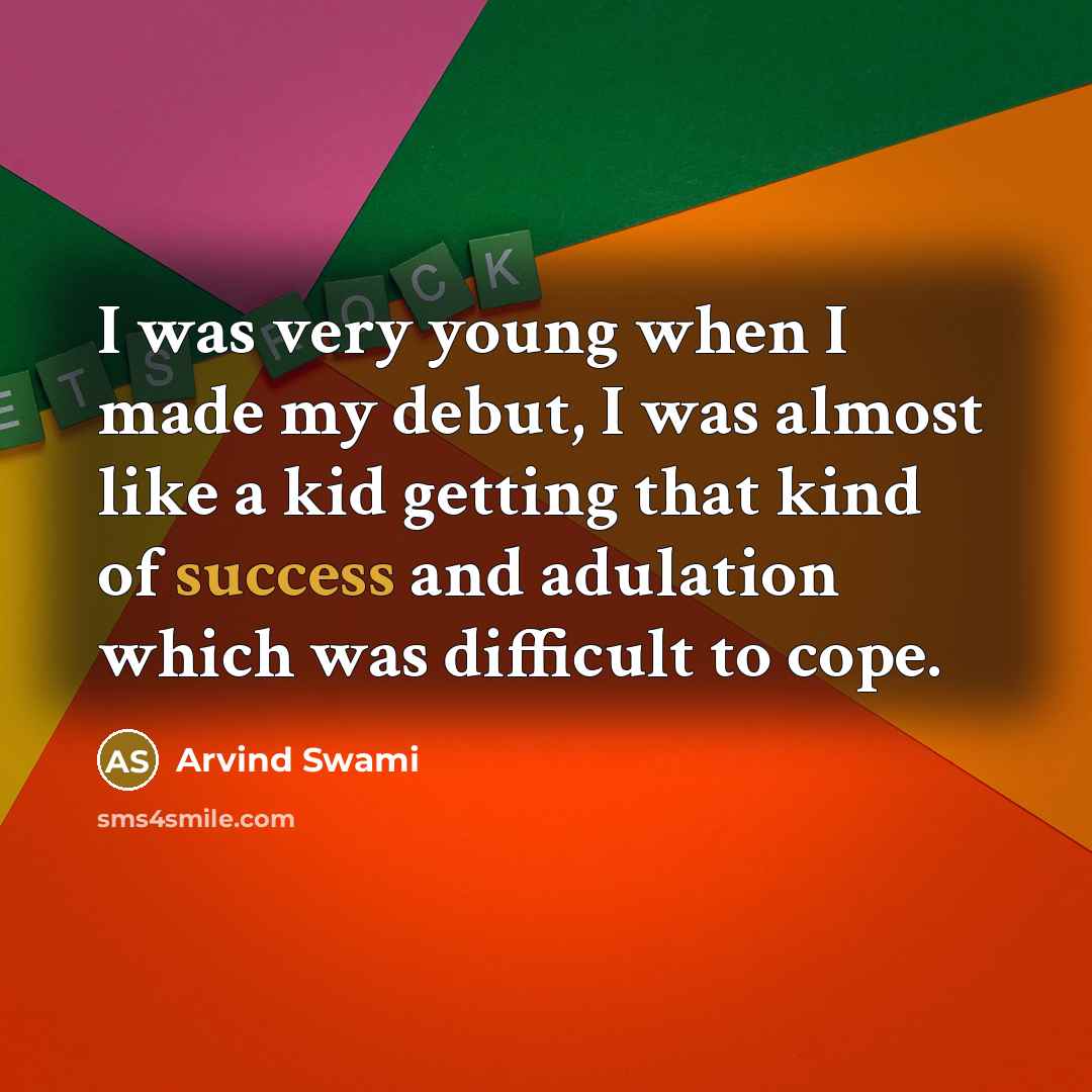 “I was very young when I made my debut, I was almost like a kid getting that kind of success and adulation which was difficult to cope.” quote by Arvind Swami