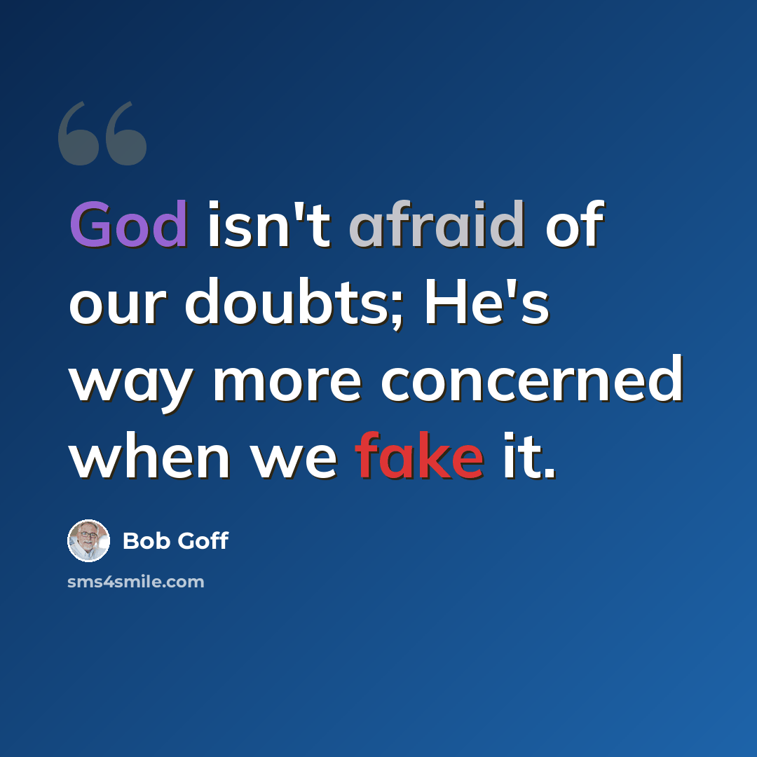 “God isn't afraid of our doubts; He's way more concerned when we fake it.” quote by Bob Goff