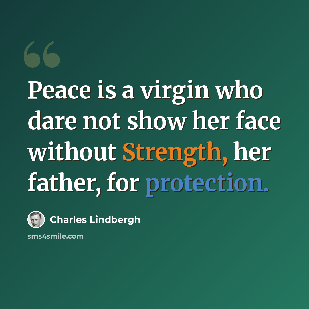 “Peace is a virgin who dare not show her face without Strength, her father, for protection.” quote by Charles Lindbergh