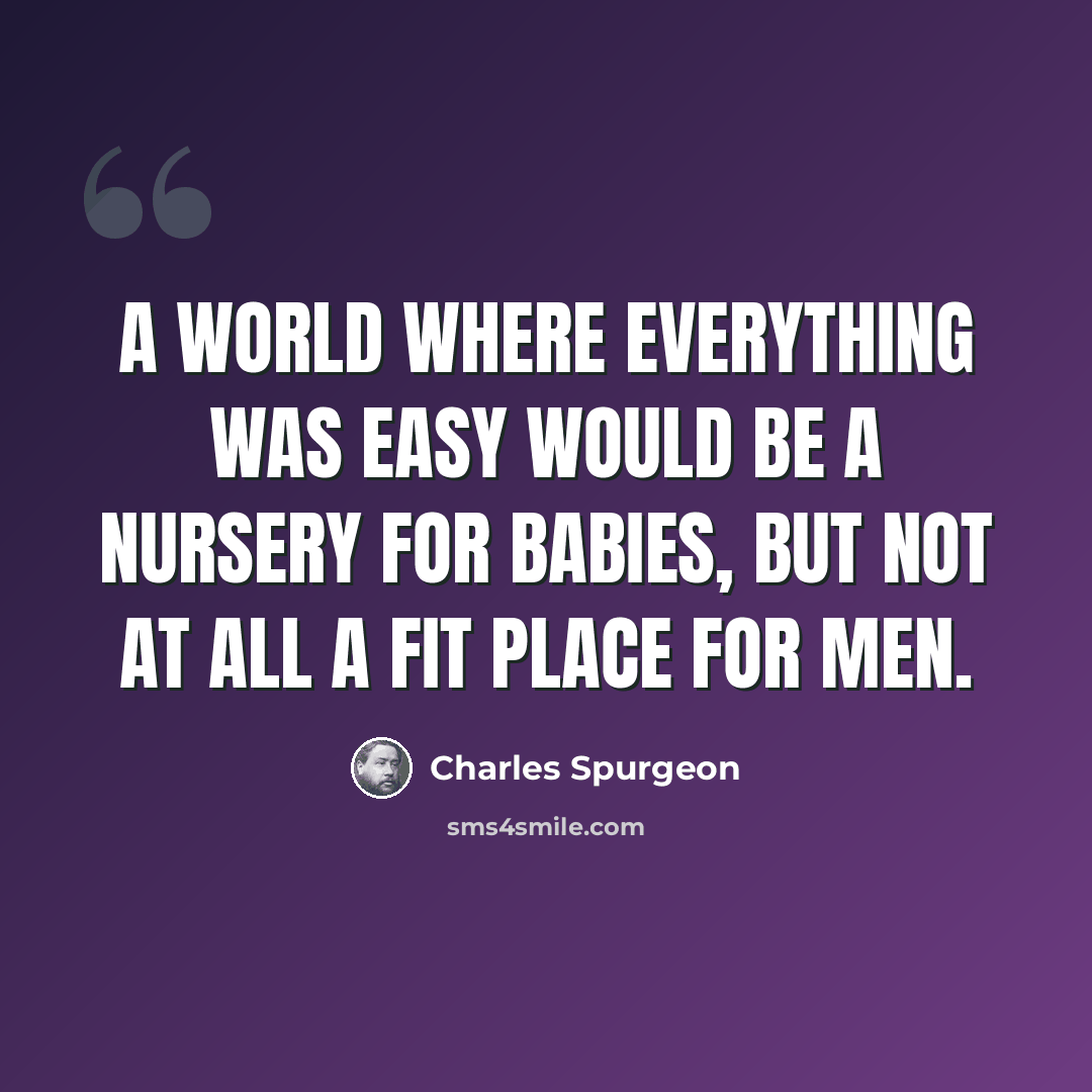“A world where everything was easy would be a nursery for babies, but not at all a fit place for men.” quote by Charles Spurgeon
