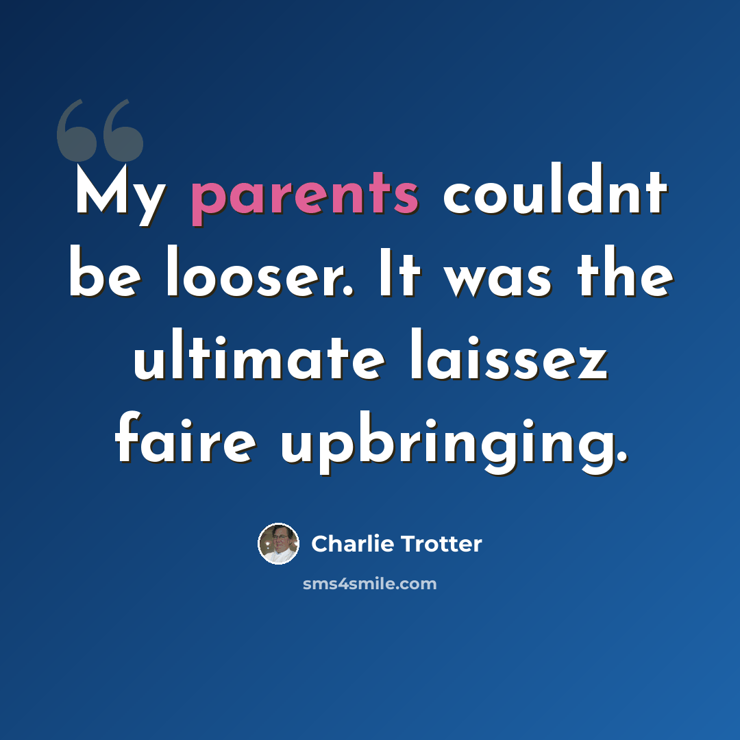 “My parents couldnt be looser. It was the ultimate laissez faire upbringing.” quote by Charlie Trotter
