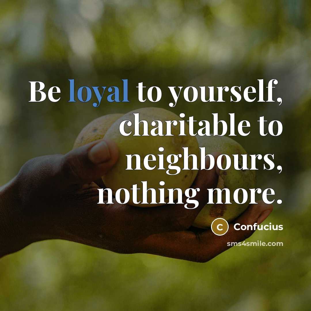 “Be loyal to yourself, charitable to neighbours, nothing more.” quote by Confucius