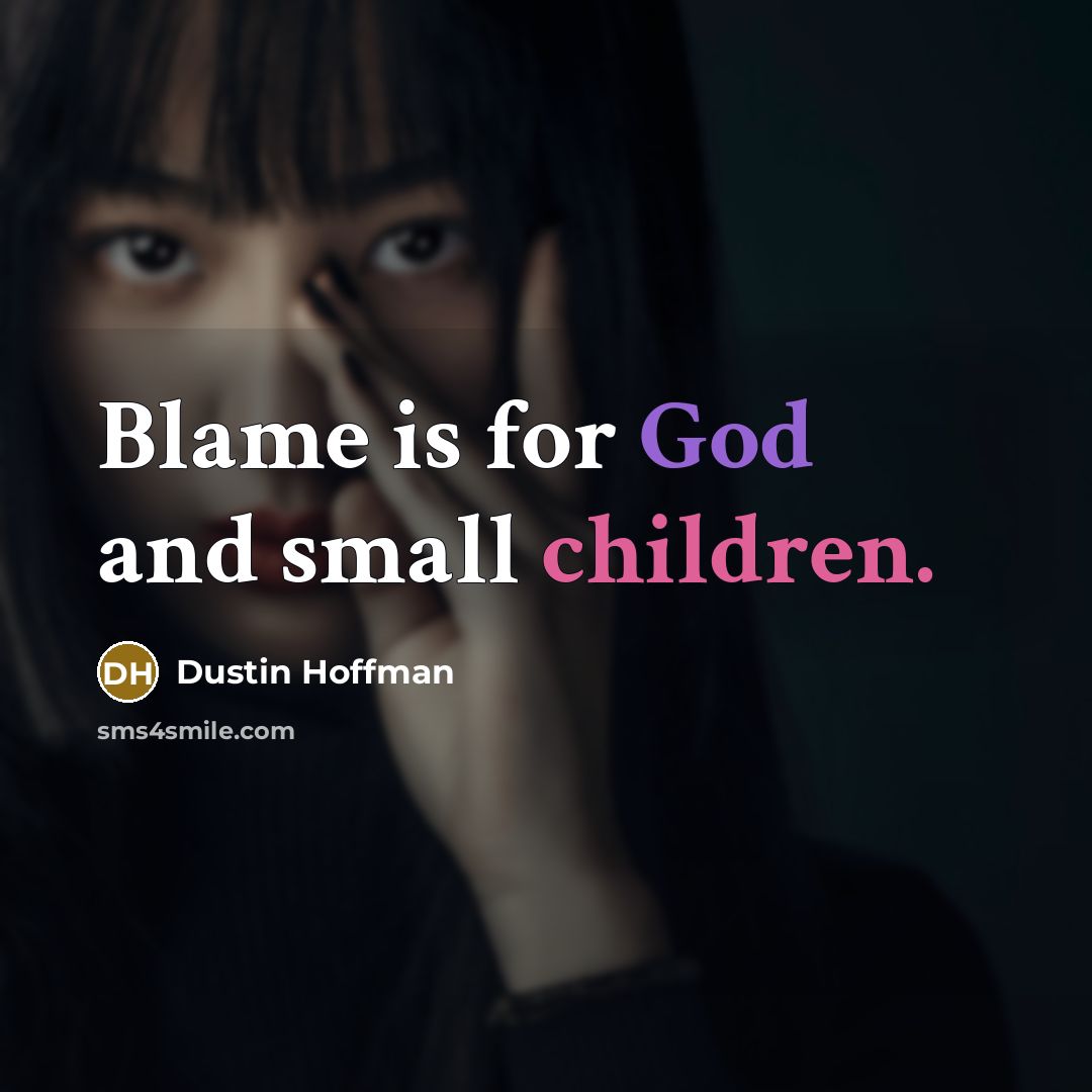 “Blame is for God and small children.” quote by Dustin Hoffman