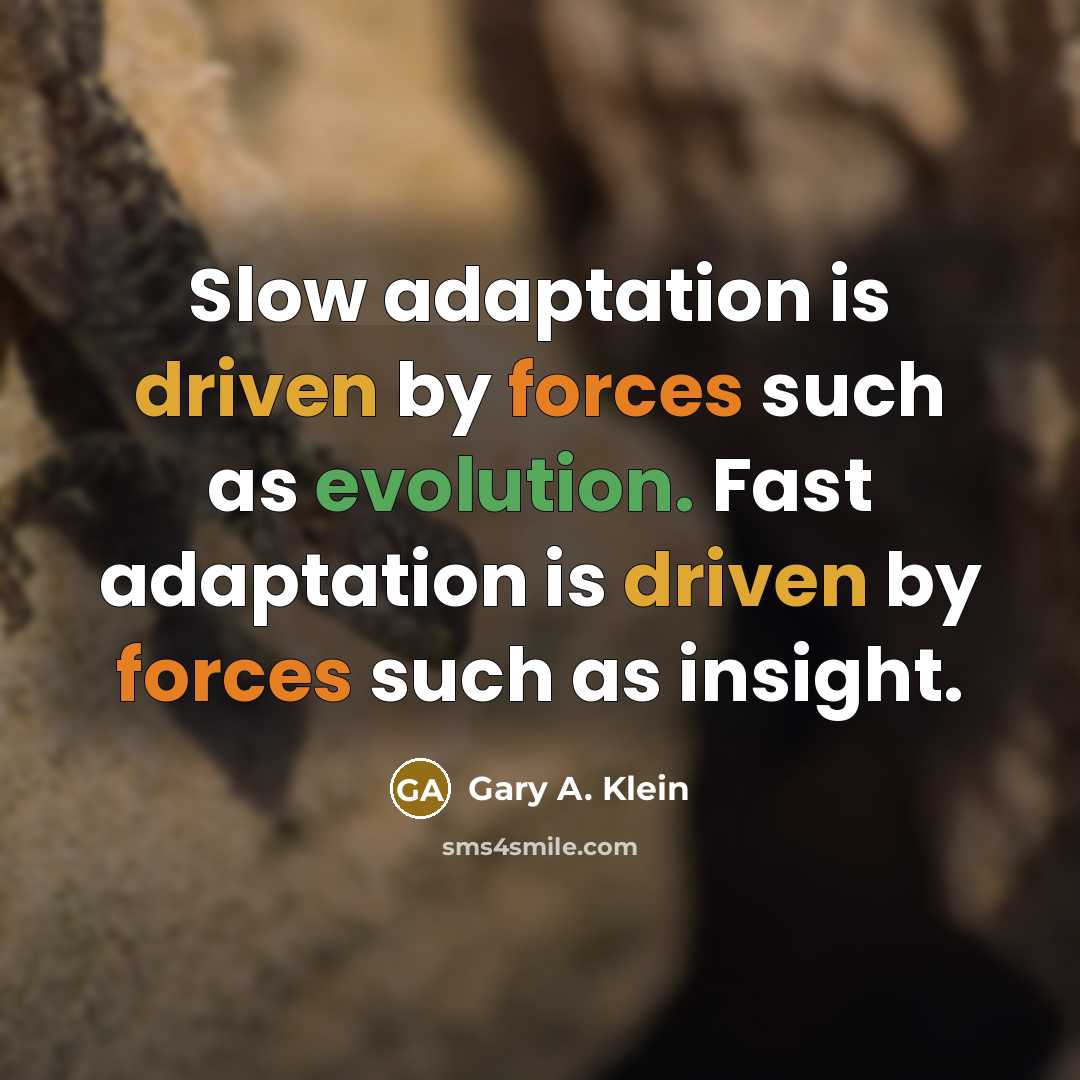 “Slow adaptation is driven by forces such as evolution. Fast adaptation is driven by forces such as insight.” quote by Gary A. Klein
