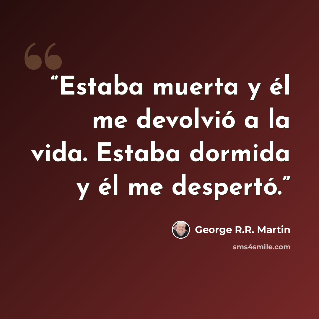 “Estaba muerta y él me devolvió a la vida. Estaba dormida y él me despertó.” quote by George R.R. Martin