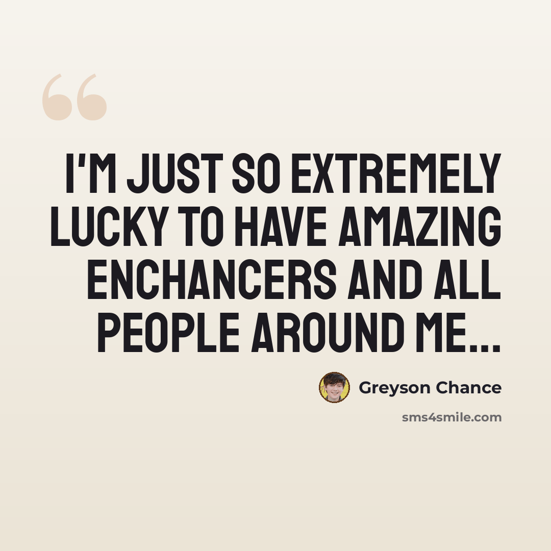 “I'm just so extremely lucky to have amazing Enchancers and all people around me...” quote by Greyson Chance