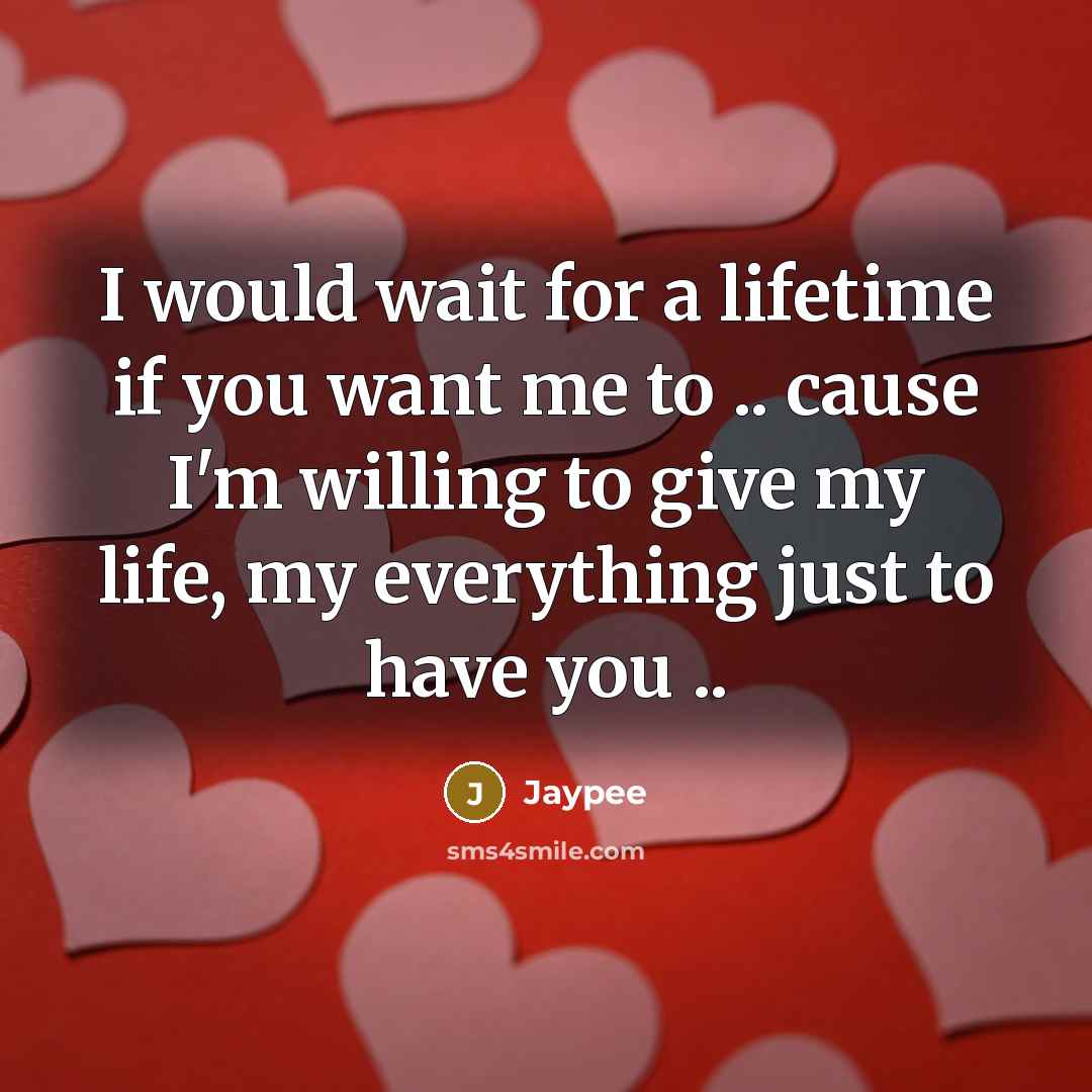 “I would wait for a lifetime if you want me to .. cause I'm willing to give my life, my everything just to have you ..” quote by Jaypee