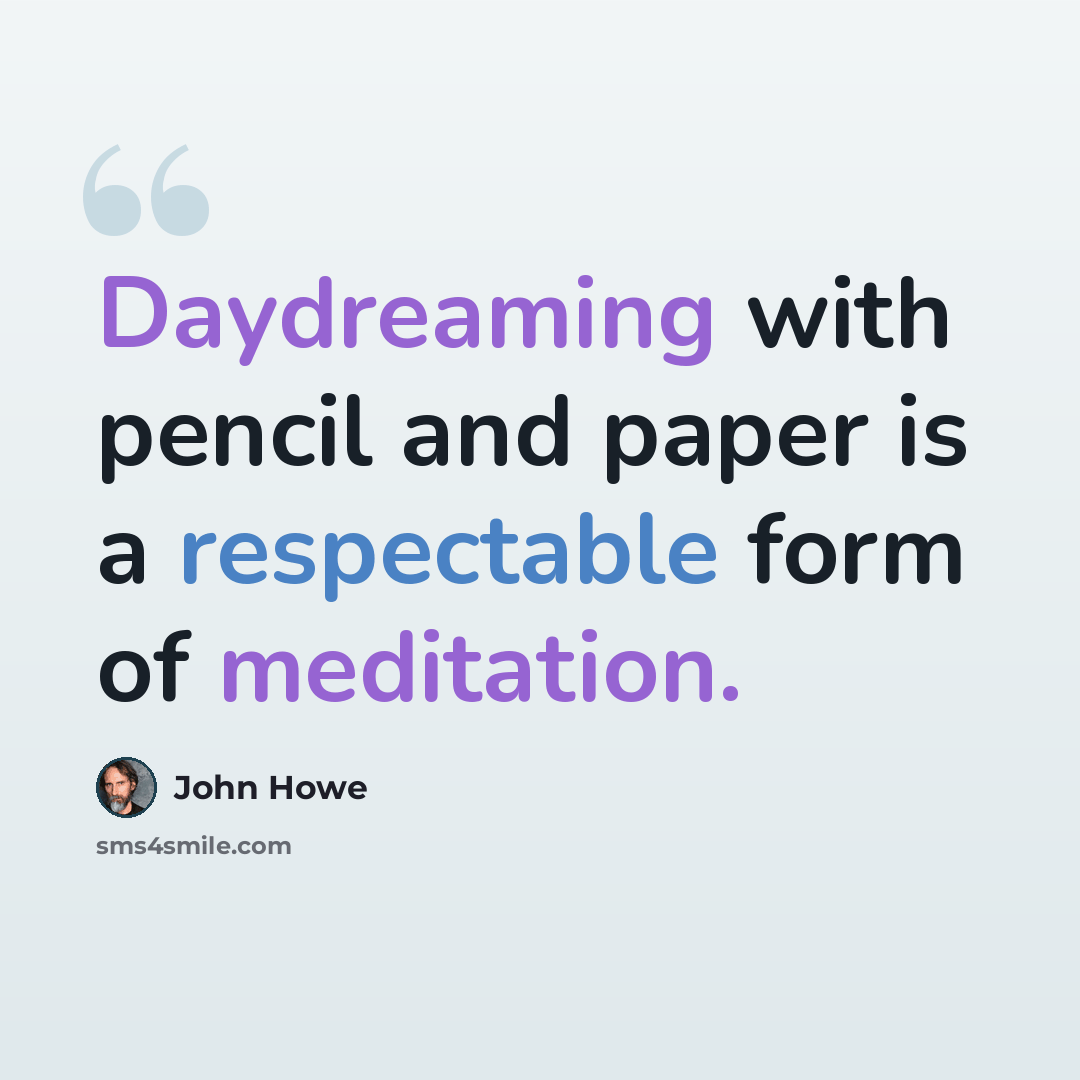 “Daydreaming with pencil and paper is a respectable form of meditation.” quote by John Howe