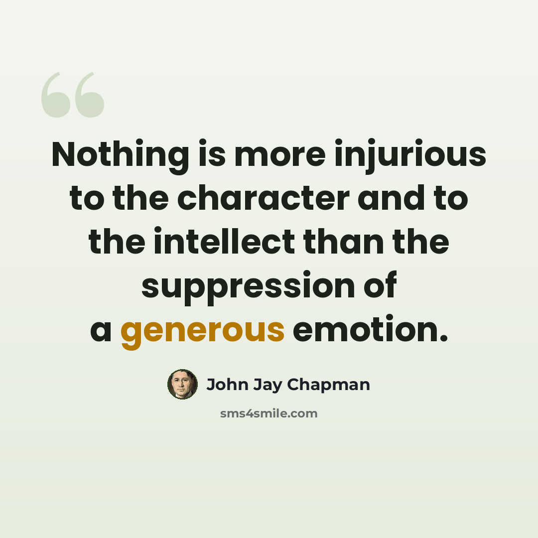 “Nothing is more injurious to the character and to the intellect than the suppression of a generous emotion.” quote by John Jay Chapman