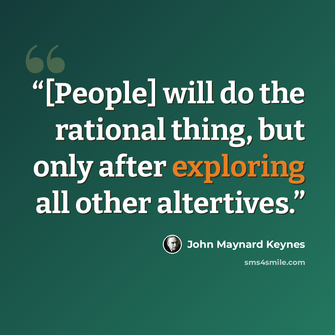 “[People] will do the rational thing, but only after exploring all other altertives.” quote by John Maynard Keynes