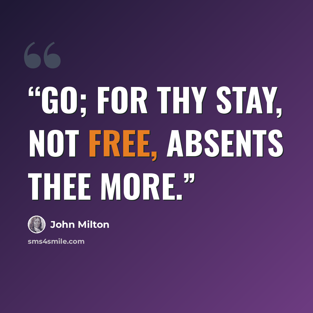 “Go; for thy stay, not free, absents thee more.” quote by John Milton