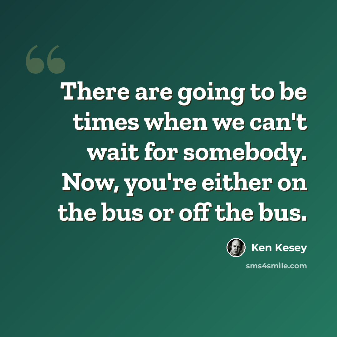 “There are going to be times when we can't wait for somebody. Now, you're either on the bus or off the bus.” quote by Ken Kesey