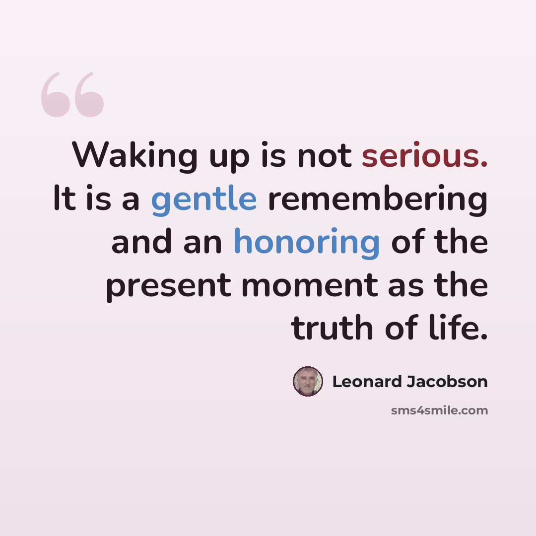 “Waking up is not serious. It is a gentle remembering and an honoring of the present moment as the truth of life.” quote by Leonard Jacobson