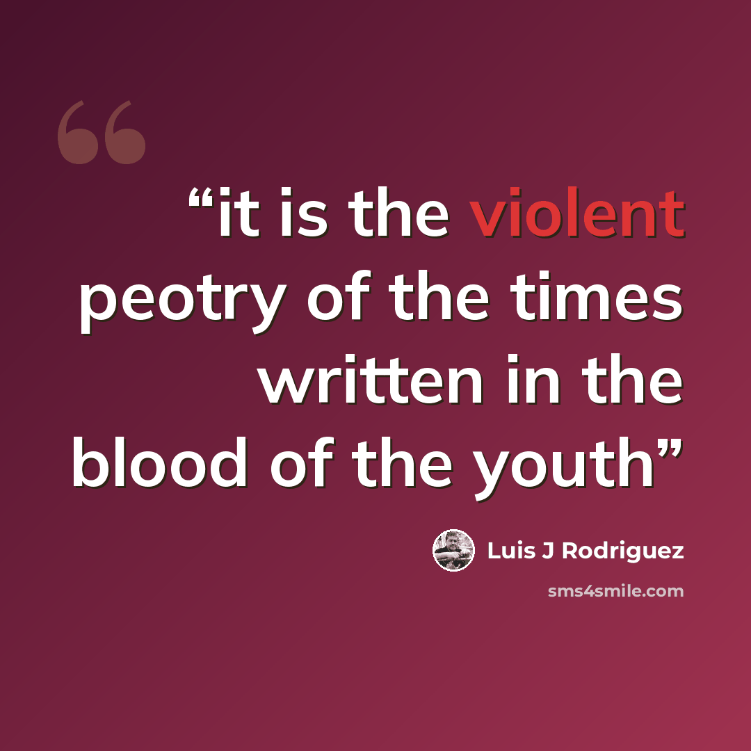 “it is the violent peotry of the times written in the blood of the youth” quote by Luis J Rodriguez