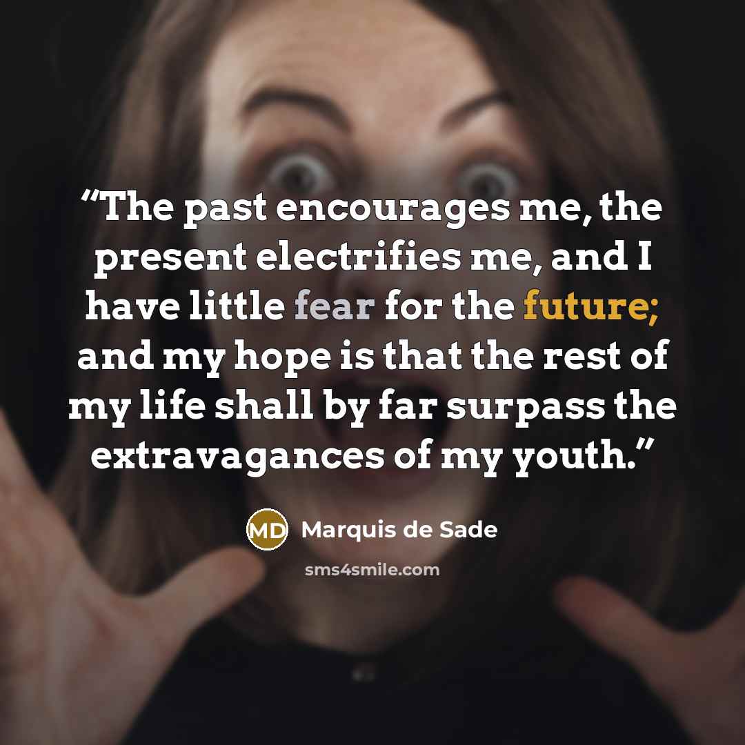 “The past encourages me, the present electrifies me, and I have little fear for the future; and my hope is that the rest of my life shall by far surpass the extravagances of my youth.” quote by Marquis de Sade