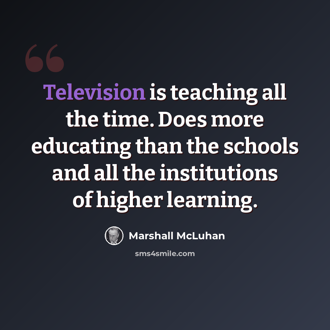 “Television is teaching all the time. Does more educating than the schools and all the institutions of higher learning.” quote by Marshall McLuhan