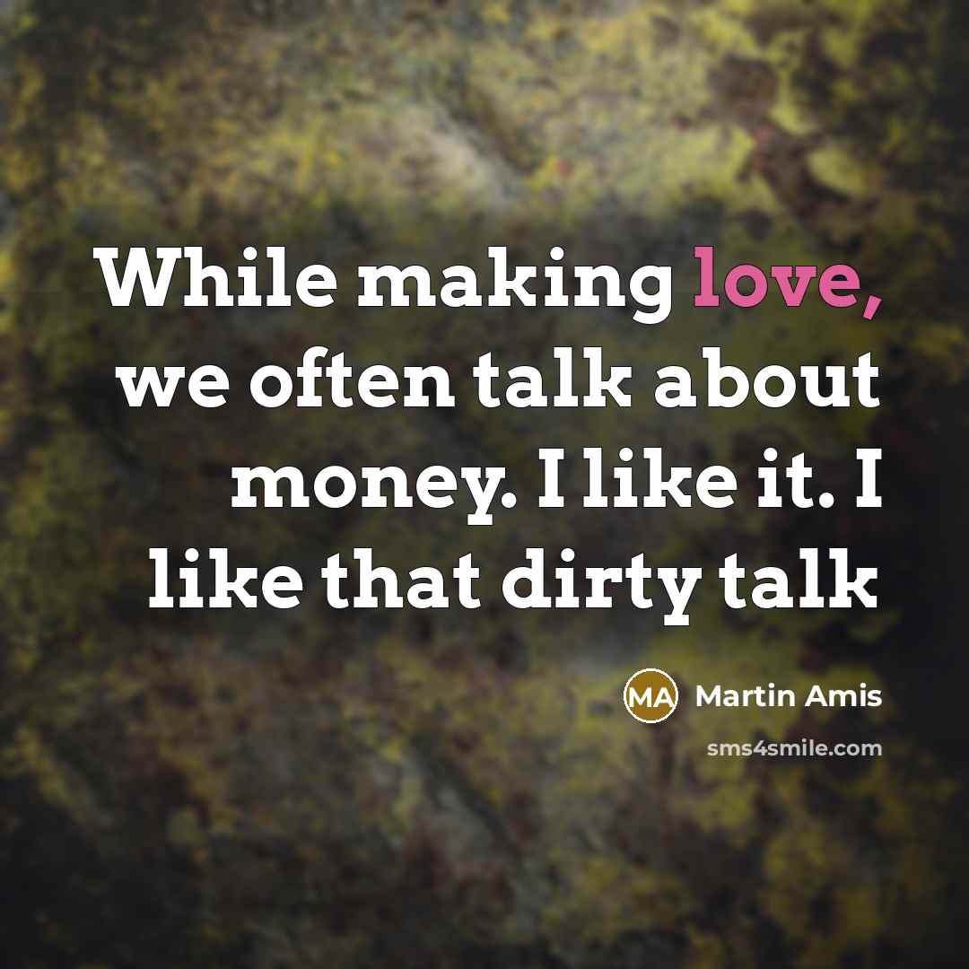 “While making love, we often talk about money. I like it. I like that dirty talk” quote by Martin Amis