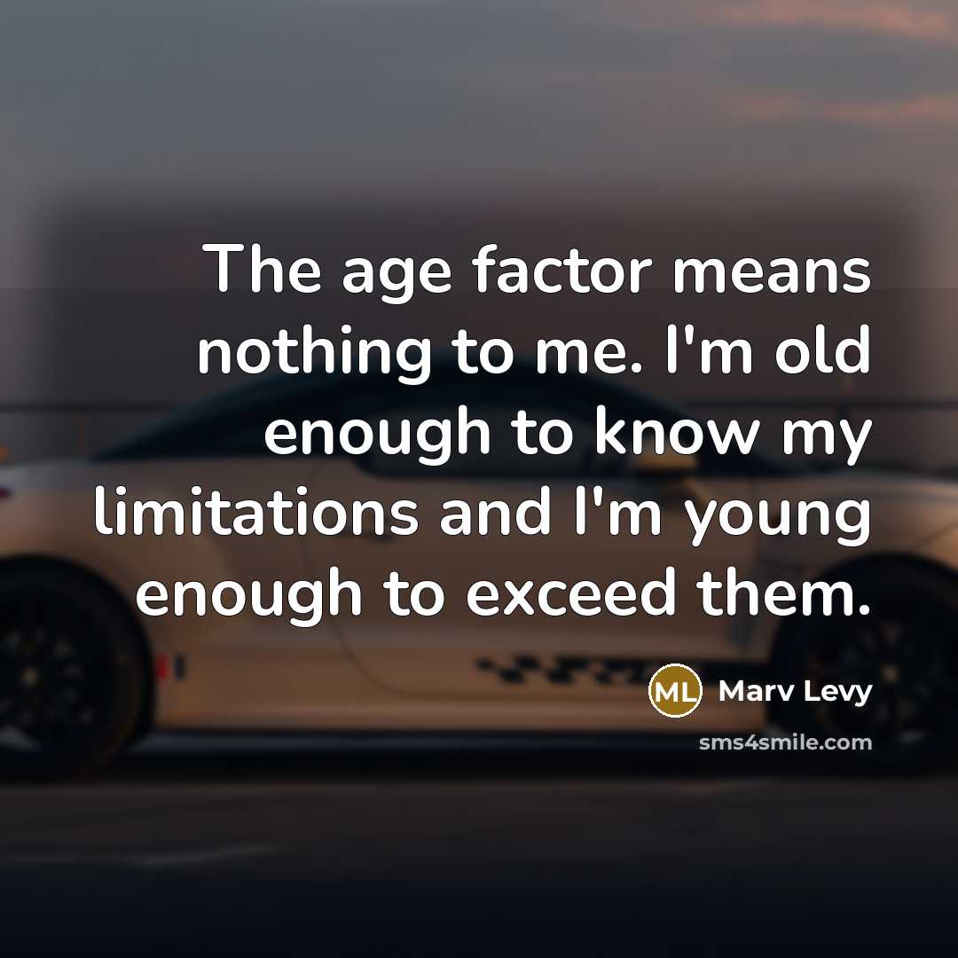 “The age factor means nothing to me. I'm old enough to know my limitations and I'm young enough to exceed them.” quote by Marv Levy