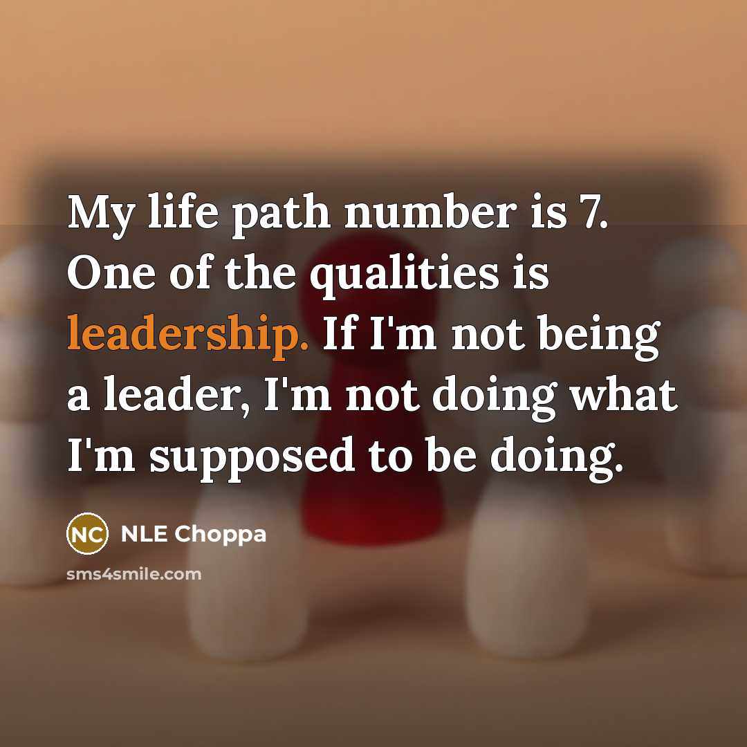 “My life path number is 7. One of the qualities is leadership. If I'm not being a leader, I'm not doing what I'm supposed to be doing.” quote by NLE Choppa