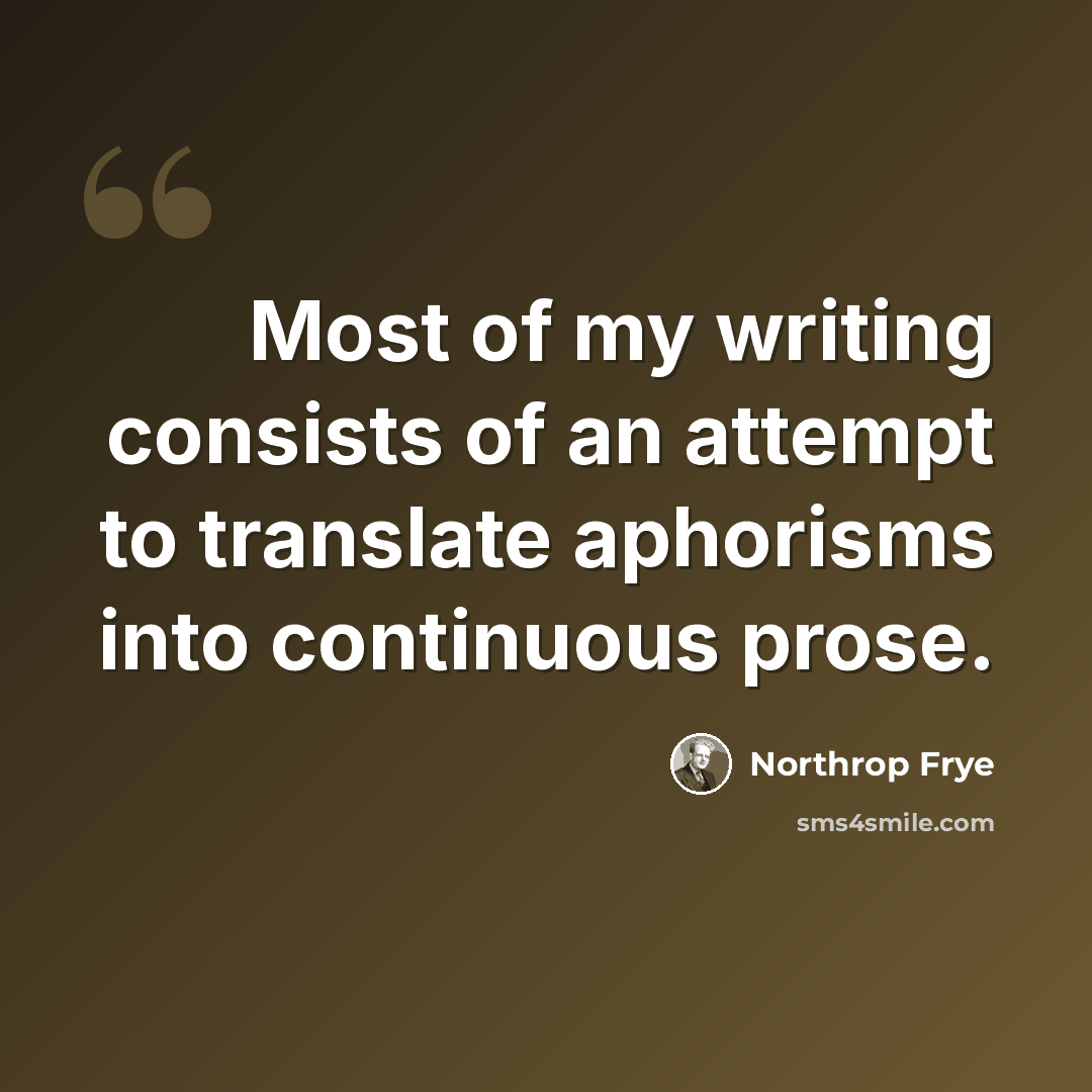 “Most of my writing consists of an attempt to translate aphorisms into continuous prose.” quote by Northrop Frye