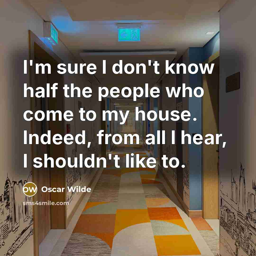 “I'm sure I don't know half the people who come to my house. Indeed, from all I hear, I shouldn't like to.” quote by Oscar Wilde