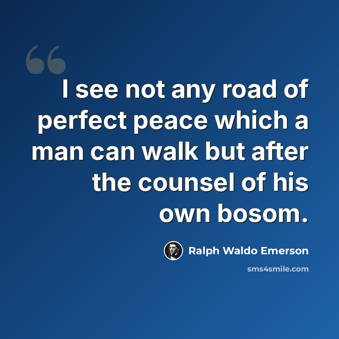 “I see not any road of perfect peace which a man can walk but after the counsel of his own bosom.” quote by Ralph Waldo Emerson