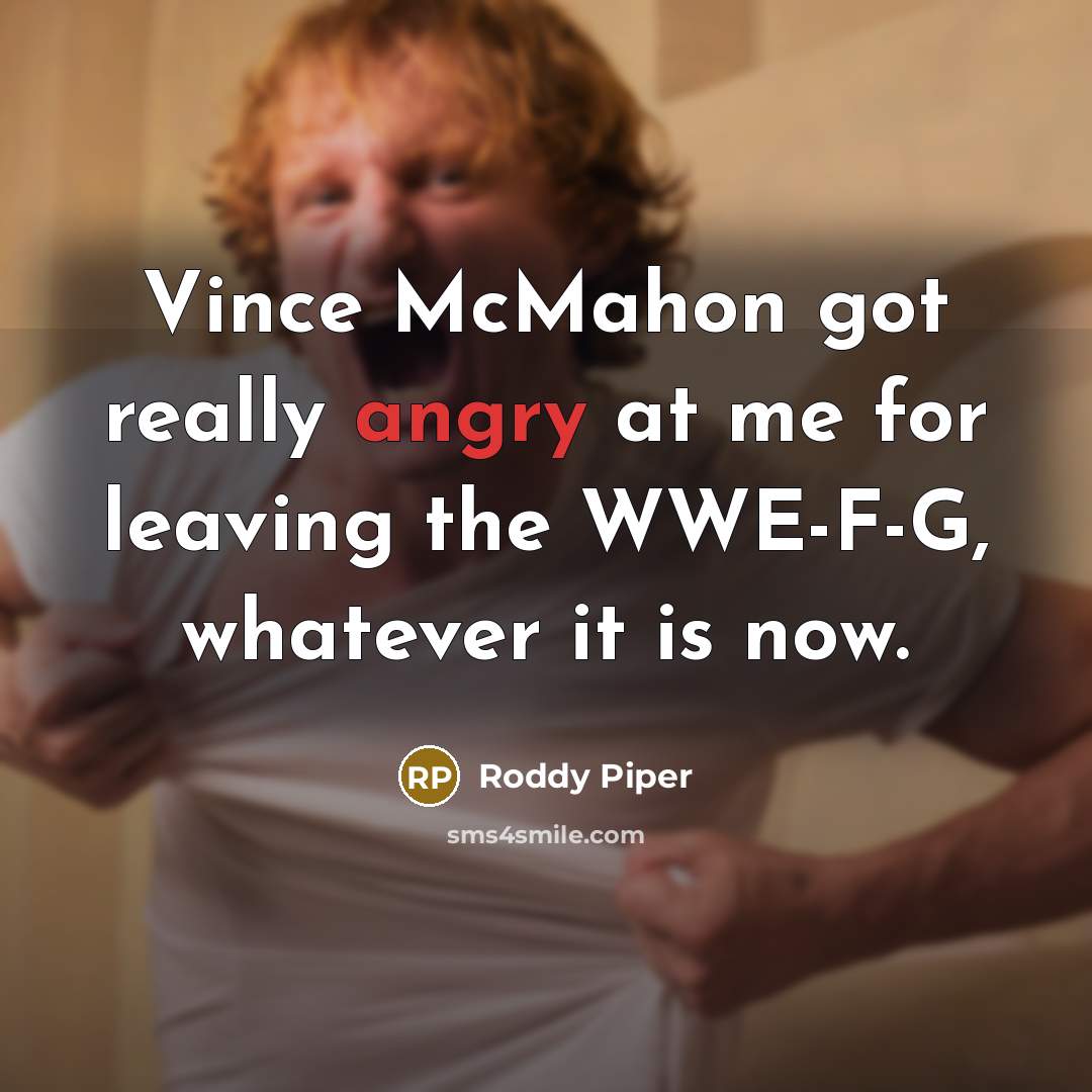 “Vince McMahon got really angry at me for leaving the WWE-F-G, whatever it is now.” quote by Roddy Piper