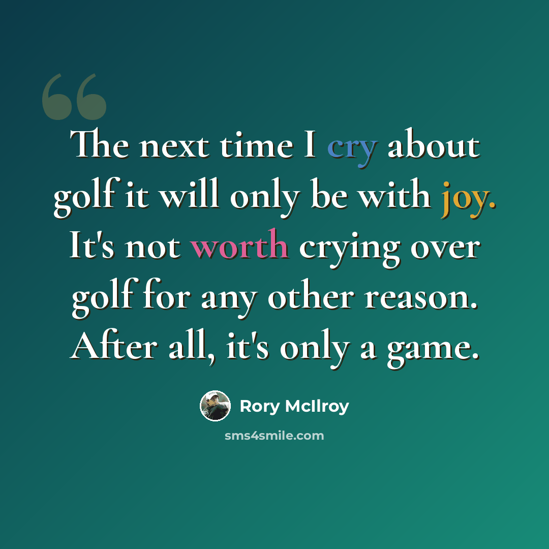 “The next time I cry about golf it will only be with joy. It's not worth crying over golf for any other reason. After all, it's only a game.” quote by Rory McIlroy