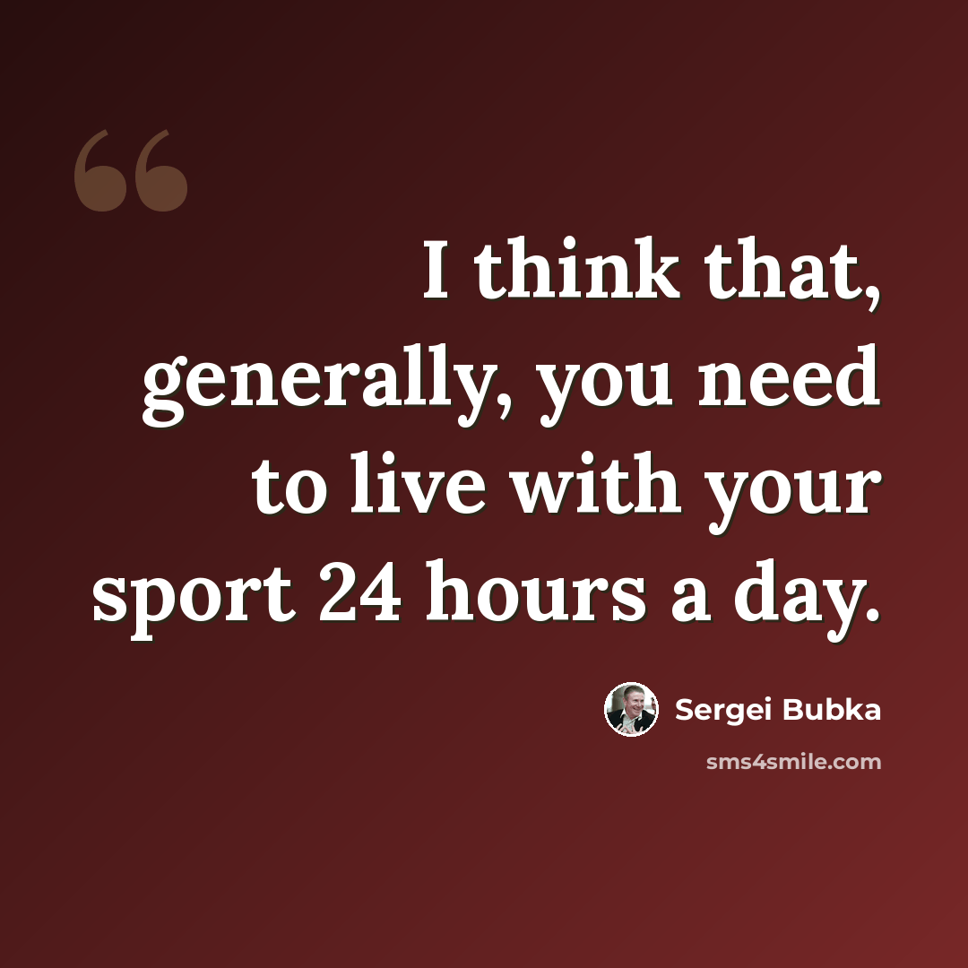 “I think that, generally, you need to live with your sport 24 hours a day.” quote by Sergei Bubka