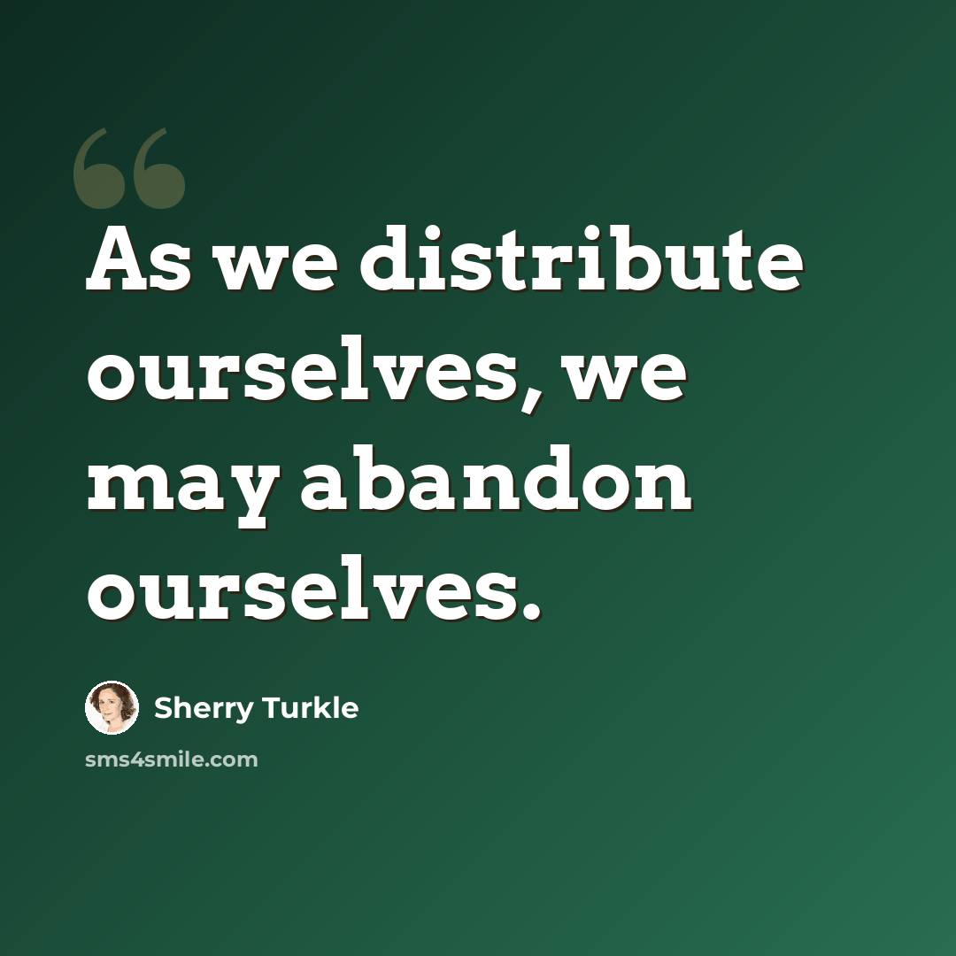 “As we distribute ourselves, we may abandon ourselves.” quote by Sherry Turkle