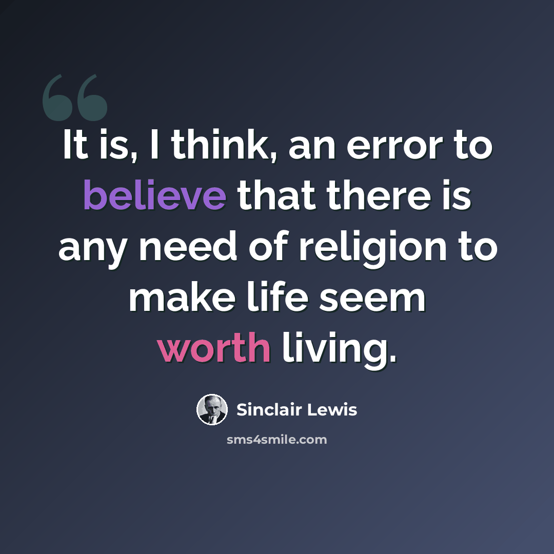 “It is, I think, an error to believe that there is any need of religion to make life seem worth living.” quote by Sinclair Lewis