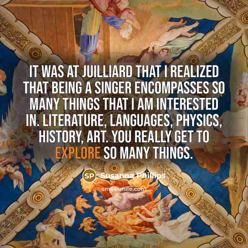 “It was at Juilliard that I realized that being a singer encompasses so many things that I am interested in. Literature, languages, physics, history, art. You really get to explore so many things.” quote by Susanna Phillips
