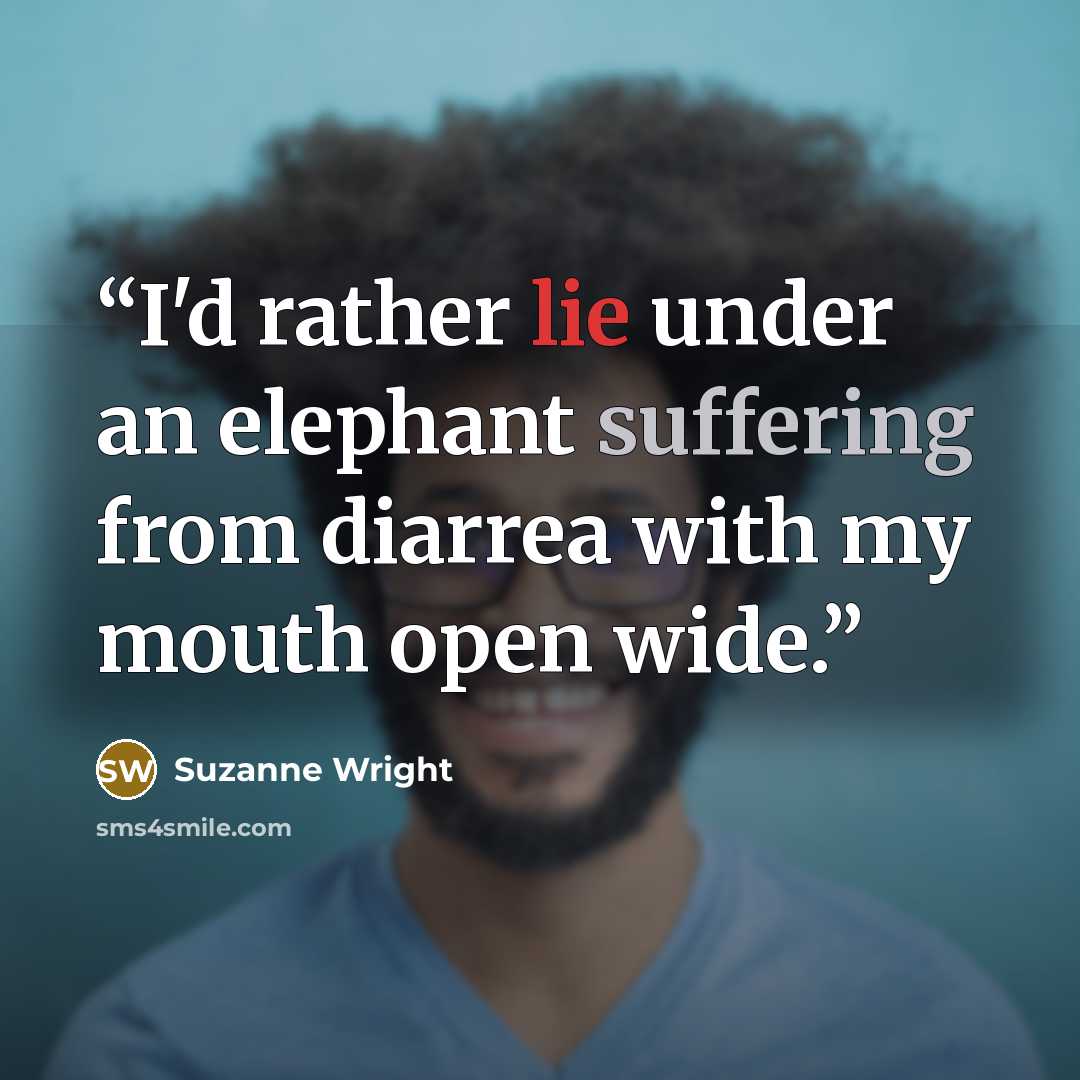 “I'd rather lie under an elephant suffering from diarrea with my mouth open wide.” quote by Suzanne Wright