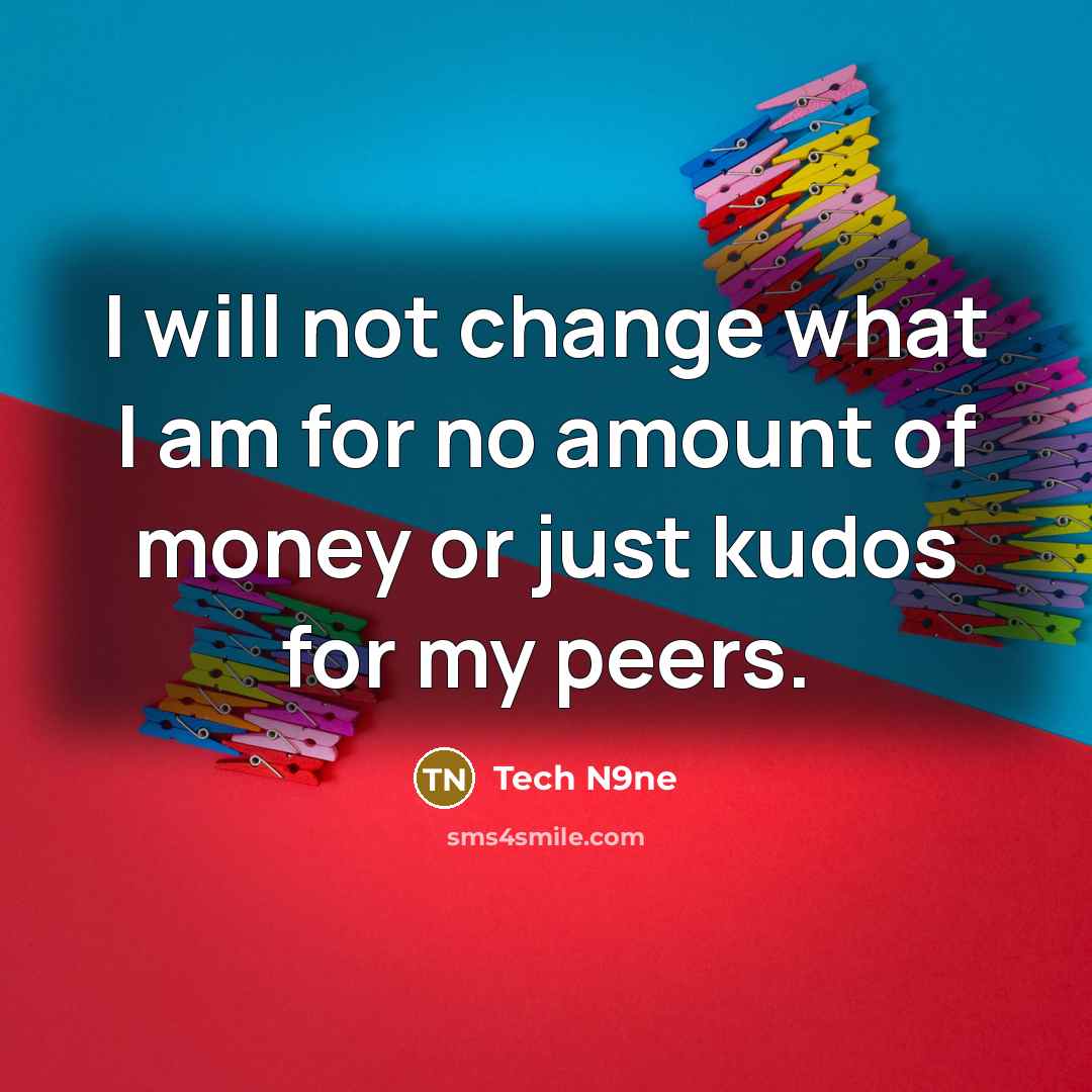 “I will not change what I am for no amount of money or just kudos for my peers.” quote by Tech N9ne