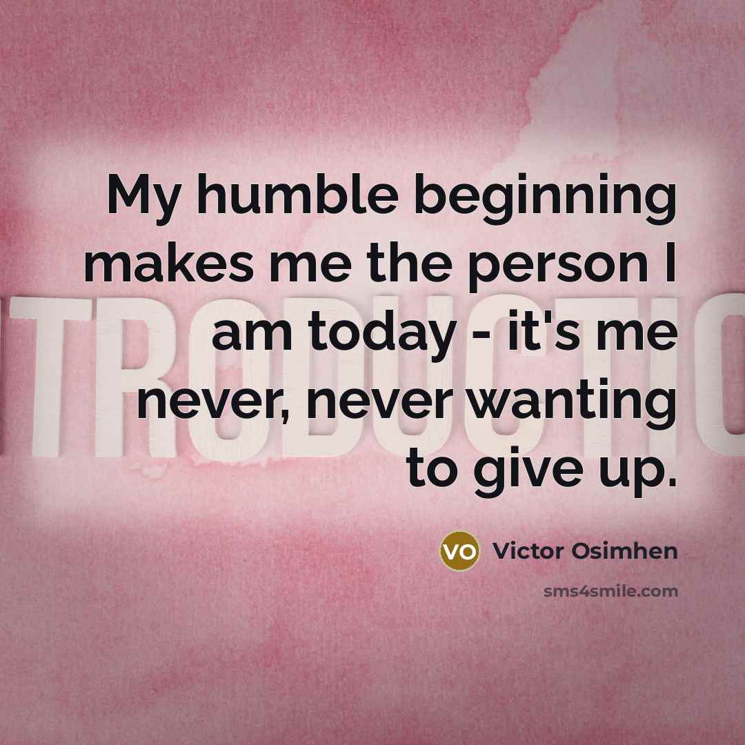 “My humble beginning makes me the person I am today - it's me never, never wanting to give up.” quote by Victor Osimhen