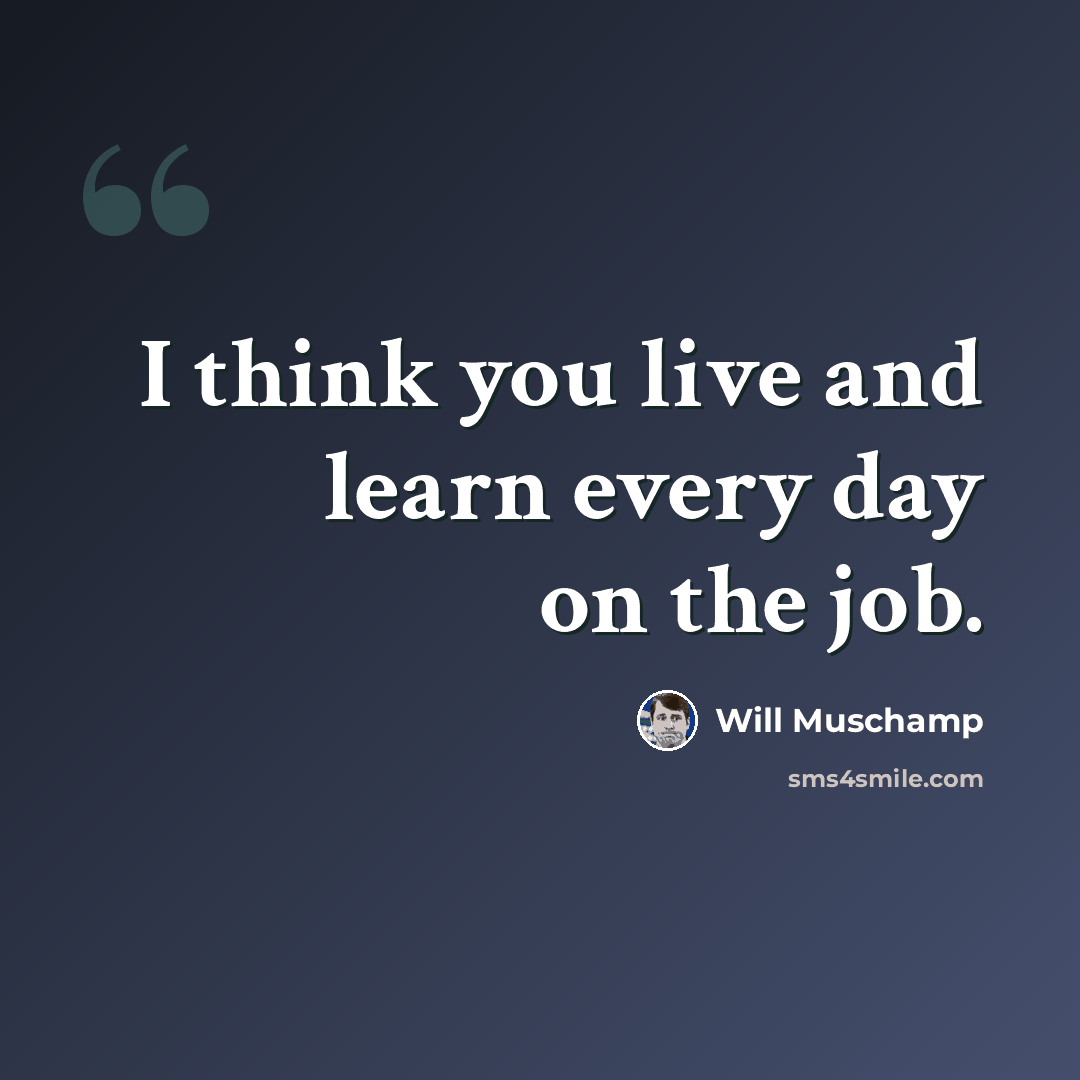 “I think you live and learn every day on the job.” quote by Will Muschamp