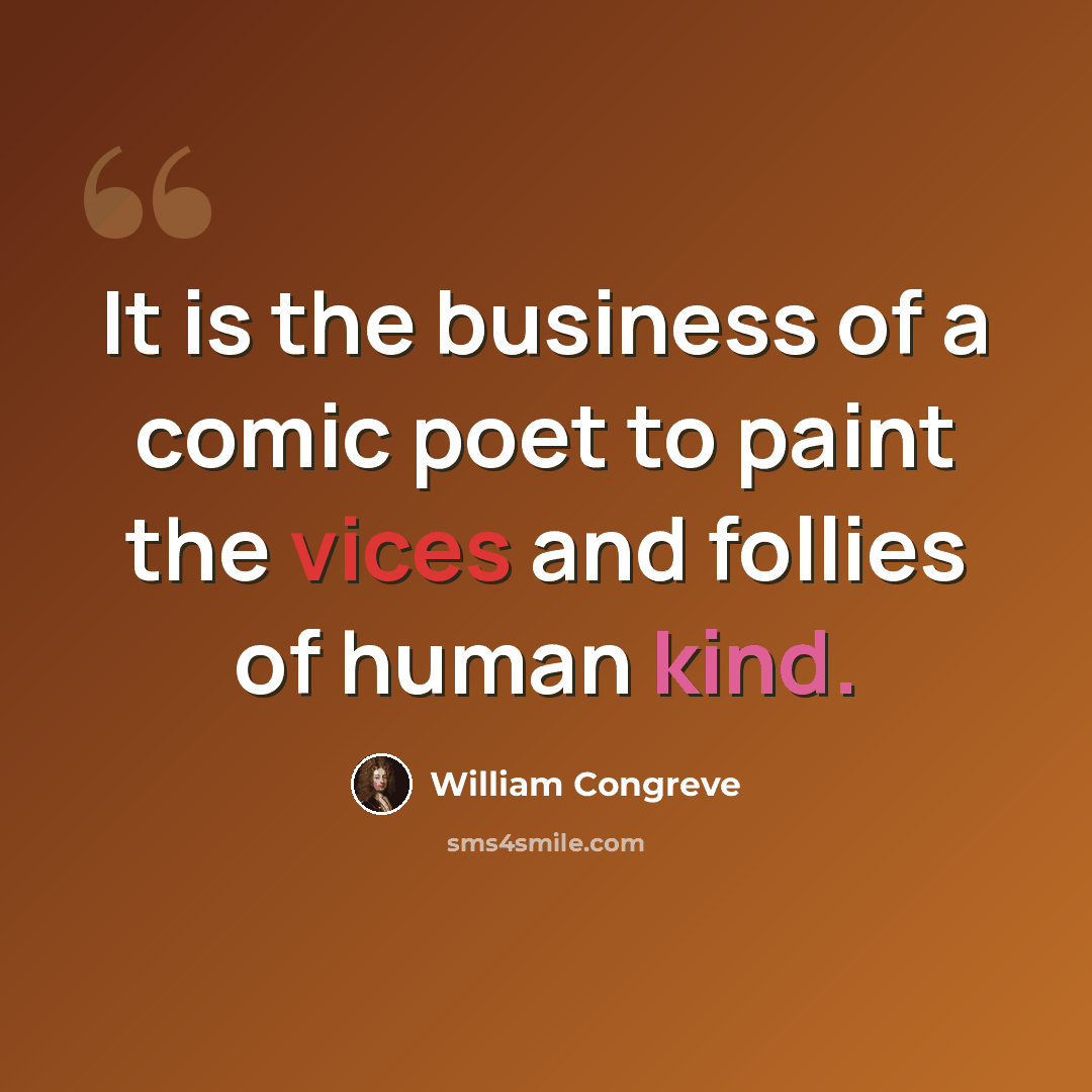 “It is the business of a comic poet to paint the vices and follies of human kind.” quote by William Congreve