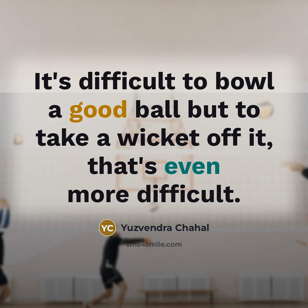 “It's difficult to bowl a good ball but to take a wicket off it, that's even more difficult.” quote by Yuzvendra Chahal